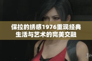保拉的绣感1976重现经典生活与艺术的完美交融