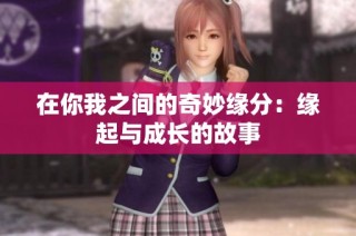 在你我之间的奇妙缘分：缘起与成长的故事