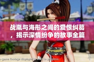 战胤与海彤之间的爱恨纠葛，揭示深情纷争的故事全篇免费看