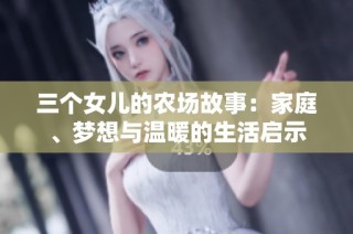 三个女儿的农场故事：家庭、梦想与温暖的生活启示