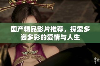 国产精品影片推荐，探索多姿多彩的爱情与人生