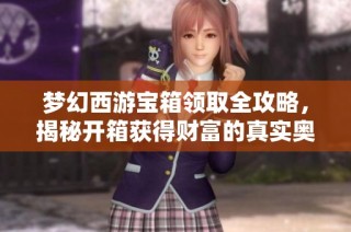 梦幻西游宝箱领取全攻略，揭秘开箱获得财富的真实奥秘