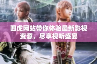 四虎网站带你体验最新影视资源，尽享视听盛宴