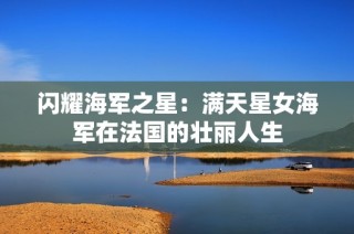 闪耀海军之星：满天星女海军在法国的壮丽人生