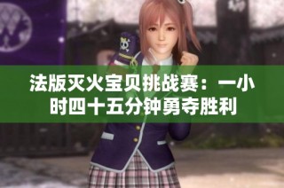 法版灭火宝贝挑战赛：一小时四十五分钟勇夺胜利