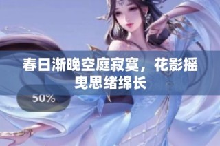 春日渐晚空庭寂寞，花影摇曳思绪绵长