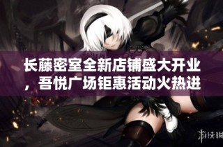 长藤密室全新店铺盛大开业，吾悦广场钜惠活动火热进行中！