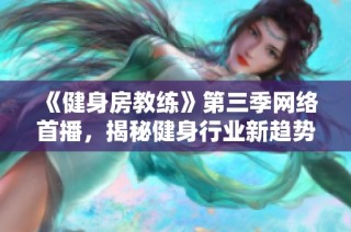 《健身房教练》第三季网络首播，揭秘健身行业新趋势与挑战