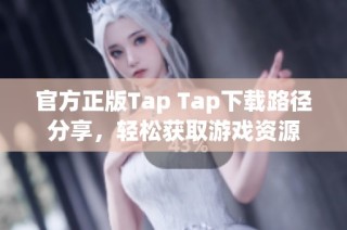 官方正版Tap Tap下载路径分享，轻松获取游戏资源