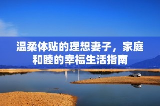 温柔体贴的理想妻子，家庭和睦的幸福生活指南