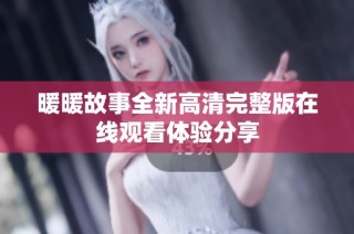 暖暖故事全新高清完整版在线观看体验分享