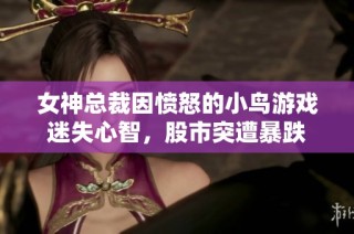女神总裁因愤怒的小鸟游戏迷失心智，股市突遭暴跌