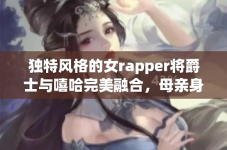 独特风格的女rapper将爵士与嘻哈完美融合，母亲身份让音乐更加感人