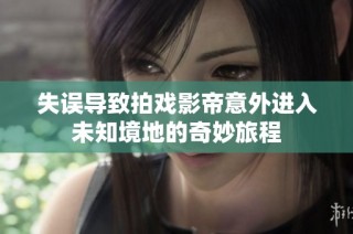 失误导致拍戏影帝意外进入未知境地的奇妙旅程
