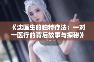 《沈医生的独特疗法：一对一医疗的背后故事与探秘》