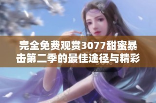 完全免费观赏3077甜蜜暴击第二季的最佳途径与精彩剧情解析