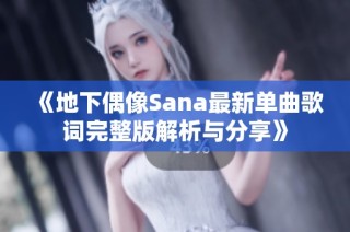 《地下偶像Sana最新单曲歌词完整版解析与分享》
