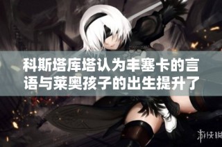 科斯塔库塔认为丰塞卡的言语与莱奥孩子的出生提升了他的竞技状态