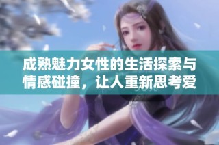成熟魅力女性的生活探索与情感碰撞，让人重新思考爱情与人生的意义