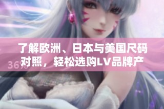 了解欧洲、日本与美国尺码对照，轻松选购LV品牌产品