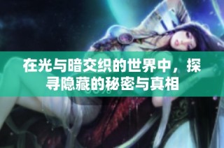 在光与暗交织的世界中，探寻隐藏的秘密与真相