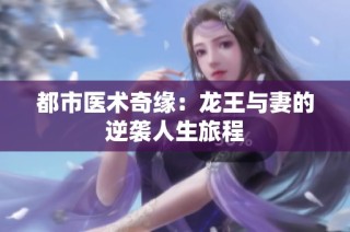 都市医术奇缘：龙王与妻的逆袭人生旅程