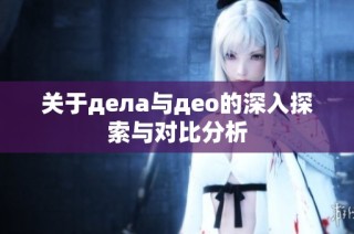 关于дела与део的深入探索与对比分析
