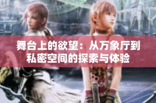 舞台上的欲望：从万象厅到私密空间的探索与体验