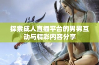探索成人直播平台的男男互动与精彩内容分享