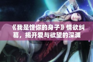 《我是馋你的身子》情欲纠葛，揭开爱与欲望的深渊