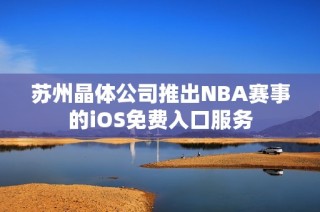 苏州晶体公司推出NBA赛事的iOS免费入口服务