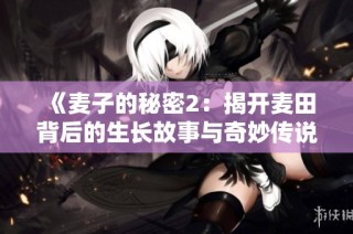《麦子的秘密2：揭开麦田背后的生长故事与奇妙传说》