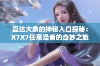 直达大象的神秘入口探秘：X7X7任意噪音的奇妙之旅