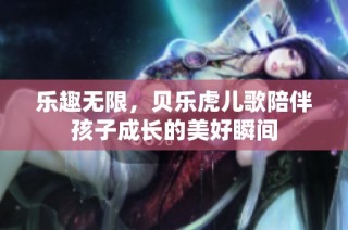 乐趣无限，贝乐虎儿歌陪伴孩子成长的美好瞬间