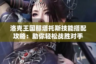 洛克王国那塔托斯技能搭配攻略：助你轻松战胜对手