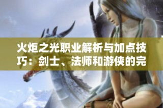 火炬之光职业解析与加点技巧：剑士、法师和游侠的完美搭配指南