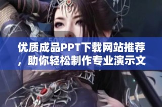优质成品PPT下载网站推荐，助你轻松制作专业演示文稿