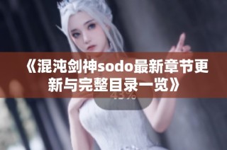 《混沌剑神sodo最新章节更新与完整目录一览》