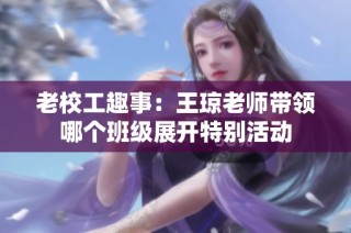 老校工趣事：王琼老师带领哪个班级展开特别活动