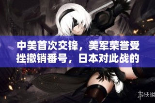 中美首次交锋，美军荣誉受挫撤销番号，日本对此战的全新解读