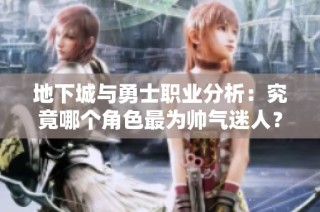 地下城与勇士职业分析：究竟哪个角色最为帅气迷人？