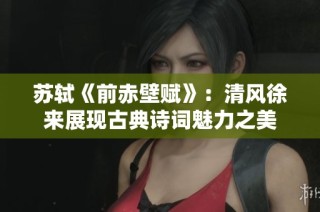 苏轼《前赤壁赋》：清风徐来展现古典诗词魅力之美