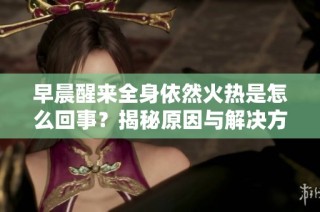 早晨醒来全身依然火热是怎么回事？揭秘原因与解决方法
