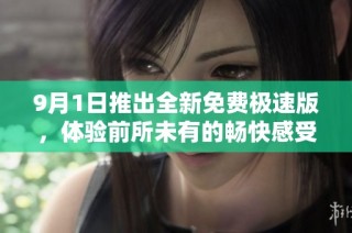 9月1日推出全新免费极速版，体验前所未有的畅快感受