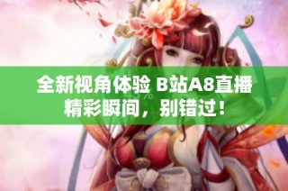 全新视角体验 B站A8直播精彩瞬间，别错过！