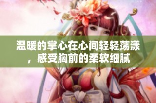 温暖的掌心在心间轻轻荡漾，感受胸前的柔软细腻