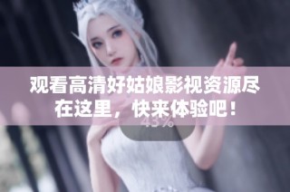 观看高清好姑娘影视资源尽在这里，快来体验吧！
