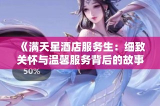 《满天星酒店服务生：细致关怀与温馨服务背后的故事》