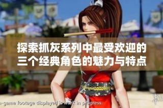 探索抓灰系列中最受欢迎的三个经典角色的魅力与特点