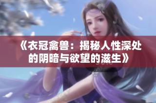 《衣冠禽兽：揭秘人性深处的阴暗与欲望的滋生》